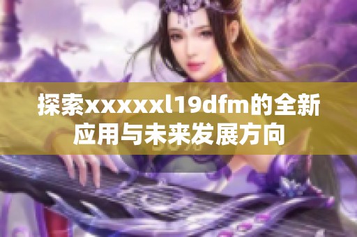 探索xxxxxl19dfm的全新应用与未来发展方向