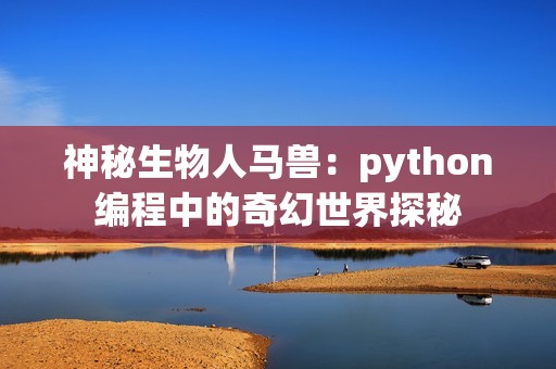 神秘生物人马兽：python编程中的奇幻世界探秘