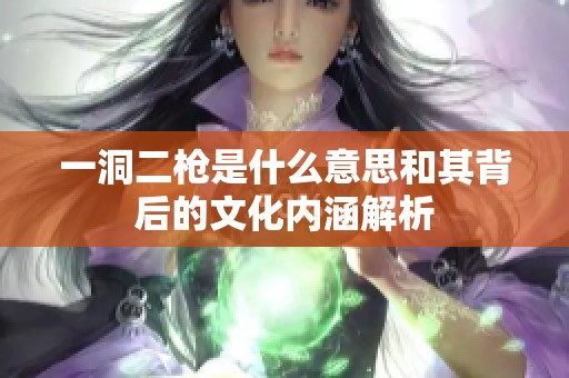 一洞二枪是什么意思和其背后的文化内涵解析