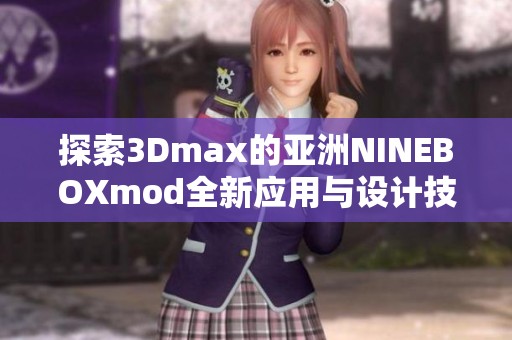 探索3Dmax的亚洲NINEBOXmod全新应用与设计技巧