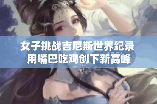 女子挑战吉尼斯世界纪录 用嘴巴吃鸡创下新高峰