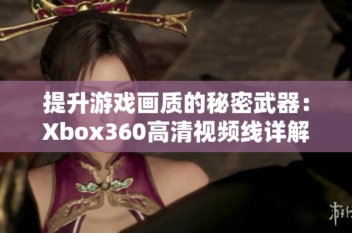 提升游戏画质的秘密武器：Xbox360高清视频线详解