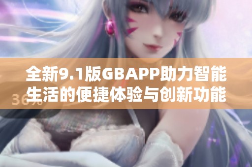 全新9.1版GBAPP助力智能生活的便捷体验与创新功能