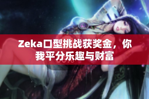 Zeka口型挑战获奖金，你我平分乐趣与财富