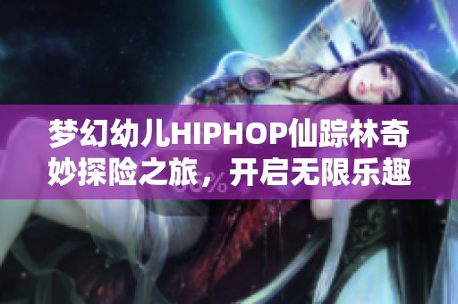 梦幻幼儿HIPHOP仙踪林奇妙探险之旅，开启无限乐趣