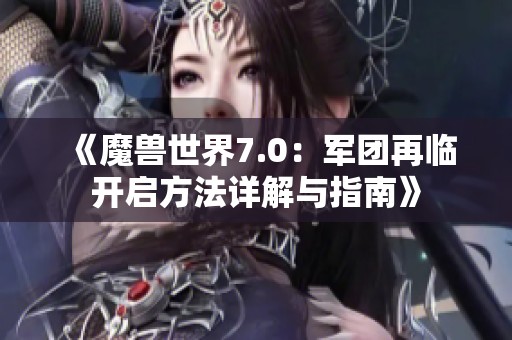 《魔兽世界7.0：军团再临开启方法详解与指南》