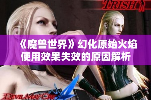 《魔兽世界》幻化原始火焰使用效果失效的原因解析