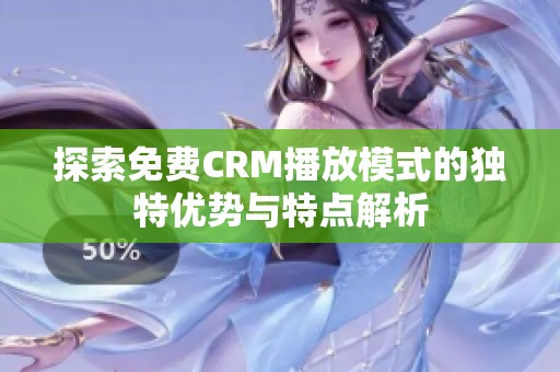 探索免费CRM播放模式的独特优势与特点解析