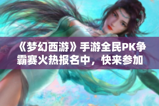 《梦幻西游》手游全民PK争霸赛火热报名中，快来参加吧！