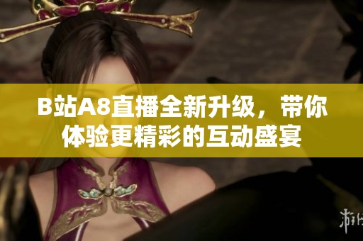 B站A8直播全新升级，带你体验更精彩的互动盛宴