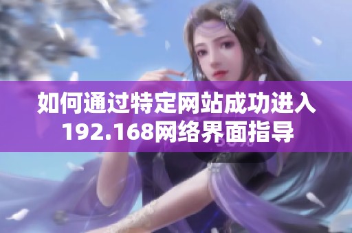 如何通过特定网站成功进入192.168网络界面指导