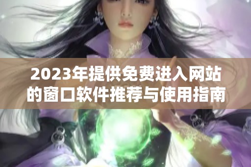 2023年提供免费进入网站的窗口软件推荐与使用指南