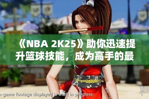 《NBA 2K25》助你迅速提升篮球技能，成为高手的最佳选择