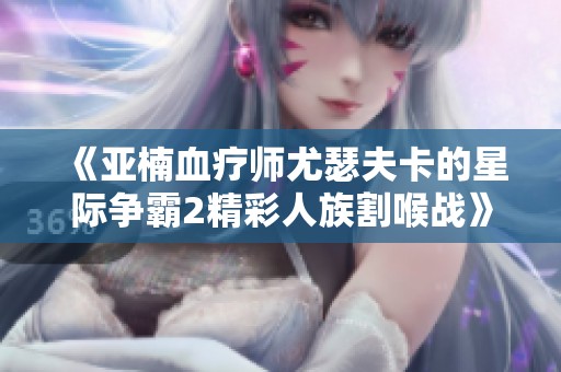 《亚楠血疗师尤瑟夫卡的星际争霸2精彩人族割喉战》