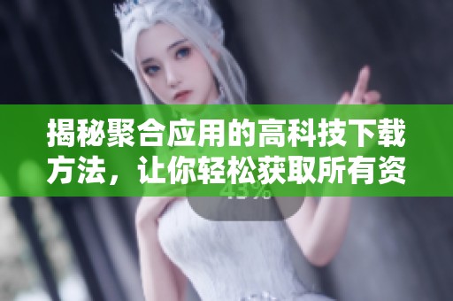 揭秘聚合应用的高科技下载方法，让你轻松获取所有资源