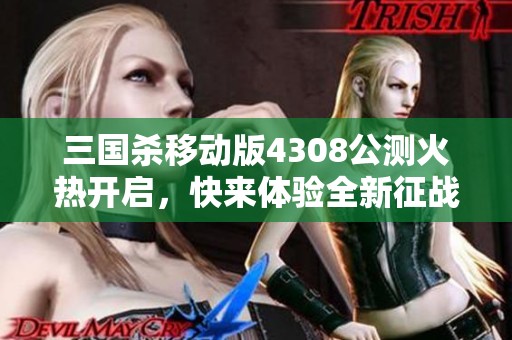 三国杀移动版4308公测火热开启，快来体验全新征战世界！