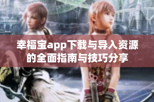 幸福宝app下载与导入资源的全面指南与技巧分享