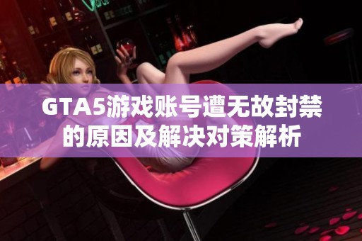 GTA5游戏账号遭无故封禁的原因及解决对策解析