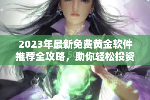 2023年最新免费黄金软件推荐全攻略，助你轻松投资理财