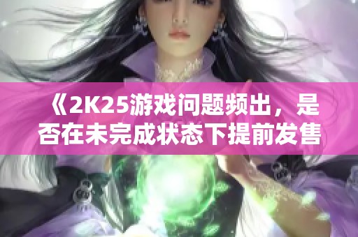 《2K25游戏问题频出，是否在未完成状态下提前发售？》