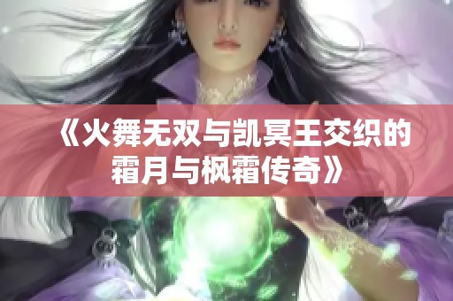 《火舞无双与凯冥王交织的霜月与枫霜传奇》