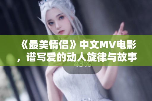 《最美情侣》中文MV电影，谱写爱的动人旋律与故事