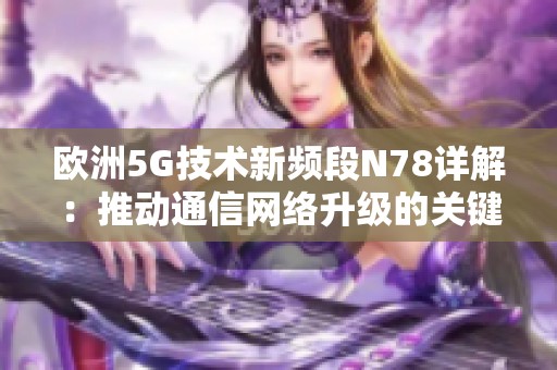 欧洲5G技术新频段N78详解：推动通信网络升级的关键