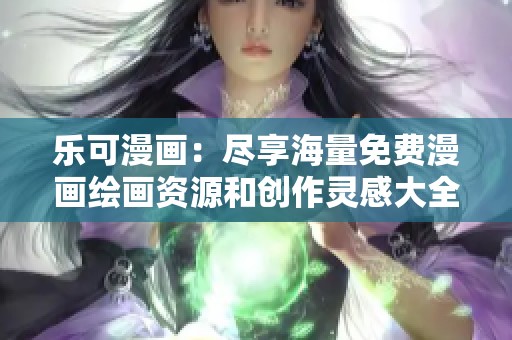 乐可漫画：尽享海量免费漫画绘画资源和创作灵感大全