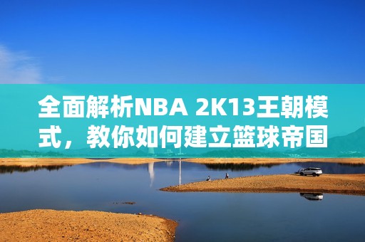 全面解析NBA 2K13王朝模式，教你如何建立篮球帝国秘诀