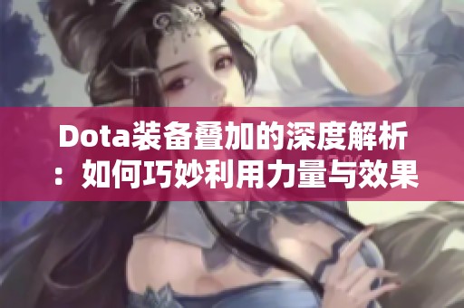 Dota装备叠加的深度解析：如何巧妙利用力量与效果倍增策略