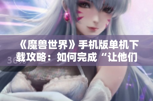 《魔兽世界》手机版单机下载攻略：如何完成“让他们安息”任务