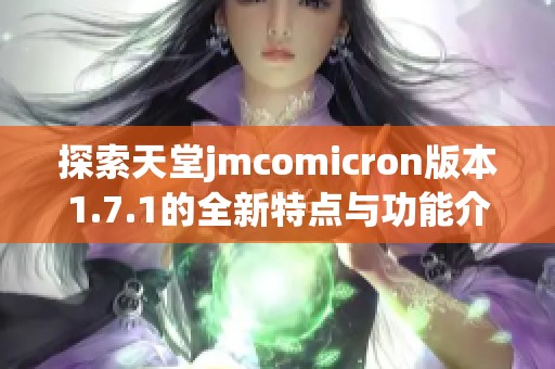 探索天堂jmcomicron版本1.7.1的全新特点与功能介绍