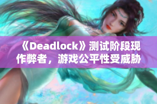 《Deadlock》测试阶段现作弊者，游戏公平性受威胁