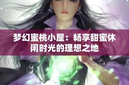 梦幻蜜桃小屋：畅享甜蜜休闲时光的理想之地