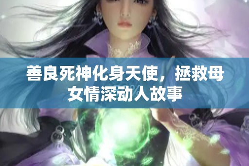 善良死神化身天使，拯救母女情深动人故事