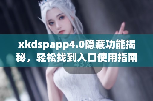 xkdspapp4.0隐藏功能揭秘，轻松找到入口使用指南