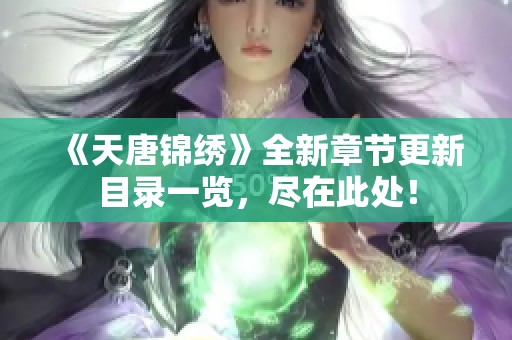 《天唐锦绣》全新章节更新目录一览，尽在此处！