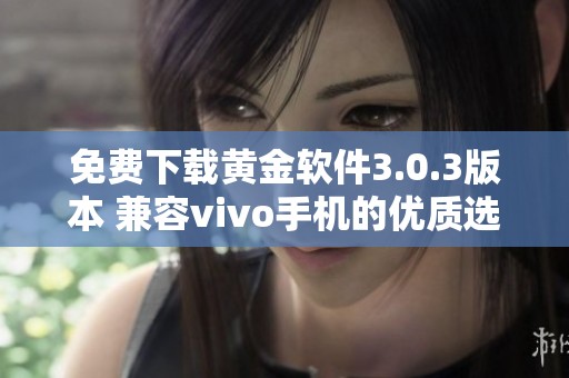 免费下载黄金软件3.0.3版本 兼容vivo手机的优质选择