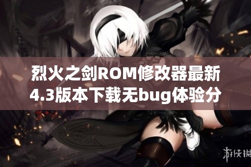 烈火之剑ROM修改器最新4.3版本下载无bug体验分享