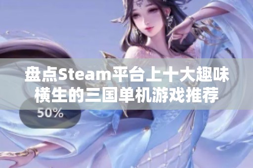 盘点Steam平台上十大趣味横生的三国单机游戏推荐