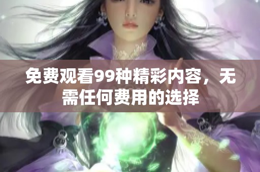 免费观看99种精彩内容，无需任何费用的选择