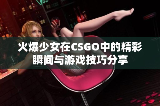 火爆少女在CSGO中的精彩瞬间与游戏技巧分享