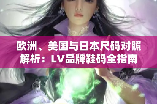 欧洲、美国与日本尺码对照解析：LV品牌鞋码全指南