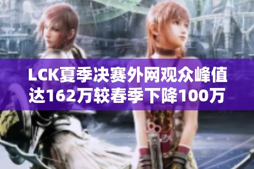 LCK夏季决赛外网观众峰值达162万较春季下降100万