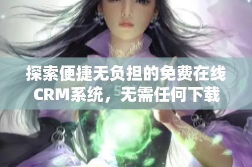 探索便捷无负担的免费在线CRM系统，无需任何下载