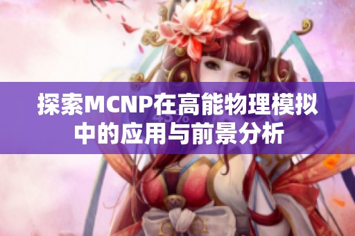 探索MCNP在高能物理模拟中的应用与前景分析