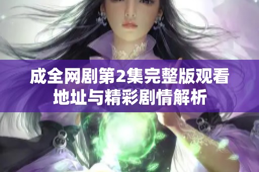 成全网剧第2集完整版观看地址与精彩剧情解析