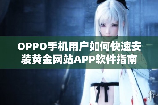 OPPO手机用户如何快速安装黄金网站APP软件指南