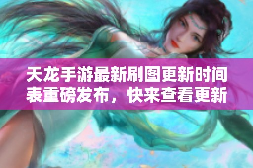 天龙手游最新刷图更新时间表重磅发布，快来查看更新详情！