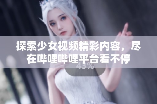 探索少女视频精彩内容，尽在哔哩哔哩平台看不停